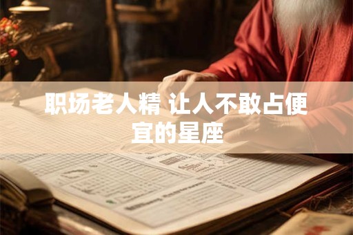职场老人精 让人不敢占便宜的星座