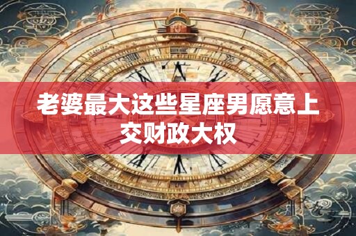 老婆最大这些星座男愿意上交财政大权