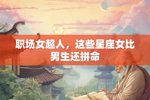 职场女超人，这些星座女比男生还拼命