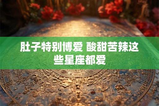 肚子特别博爱 酸甜苦辣这些星座都爱