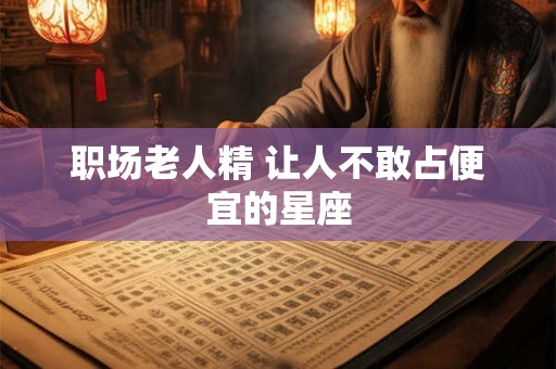 职场老人精 让人不敢占便宜的星座