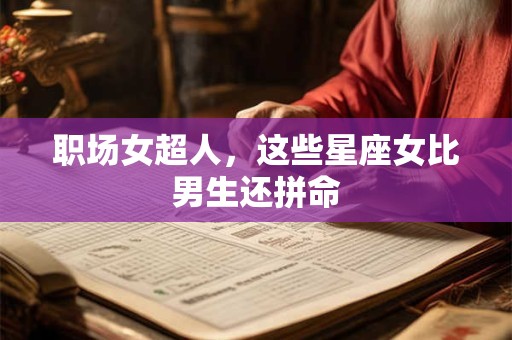 职场女超人，这些星座女比男生还拼命