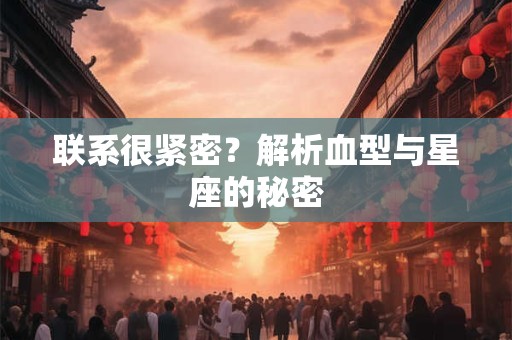 联系很紧密？解析血型与星座的秘密