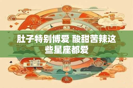 肚子特别博爱 酸甜苦辣这些星座都爱