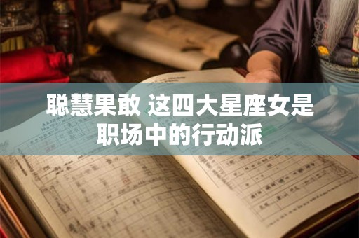 聪慧果敢 这四大星座女是职场中的行动派
