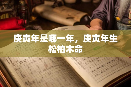 庚寅年是哪一年，庚寅年生松柏木命