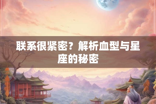 联系很紧密？解析血型与星座的秘密