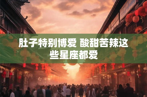 肚子特别博爱 酸甜苦辣这些星座都爱