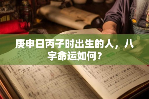 庚申日丙子时出生的人，八字命运如何？