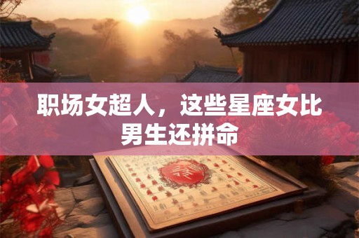 职场女超人，这些星座女比男生还拼命