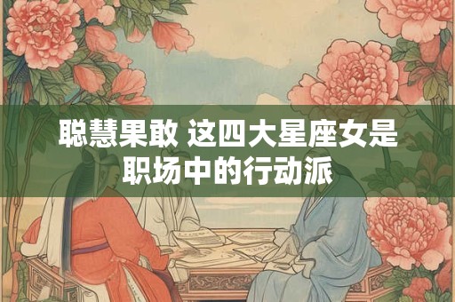 聪慧果敢 这四大星座女是职场中的行动派