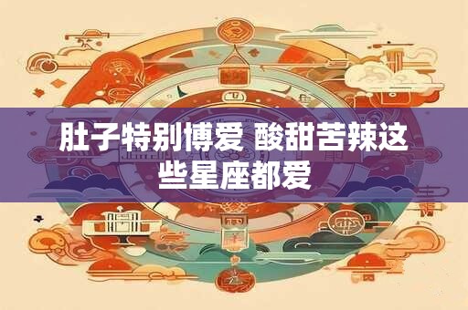 肚子特别博爱 酸甜苦辣这些星座都爱