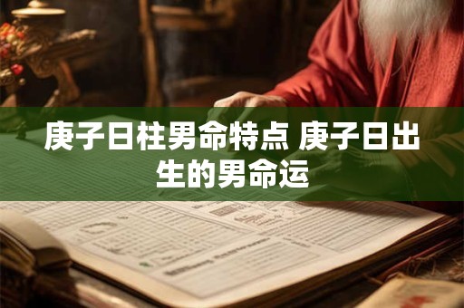 庚子日柱男命特点 庚子日出生的男命运