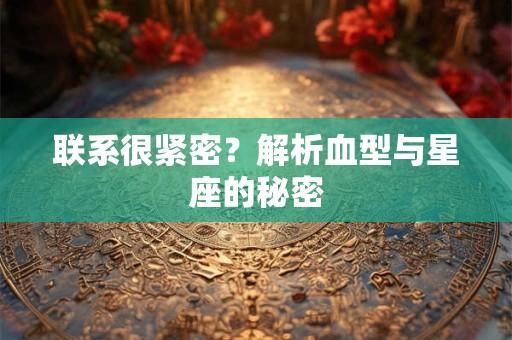 联系很紧密？解析血型与星座的秘密