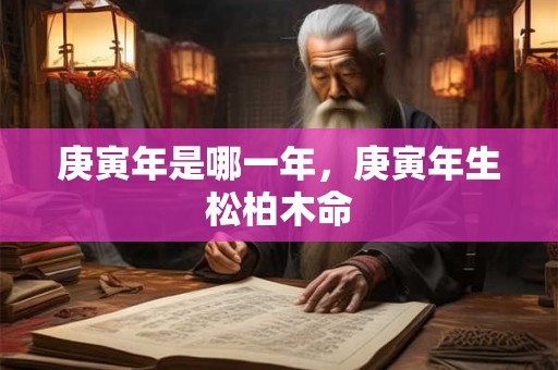 庚寅年是哪一年，庚寅年生松柏木命