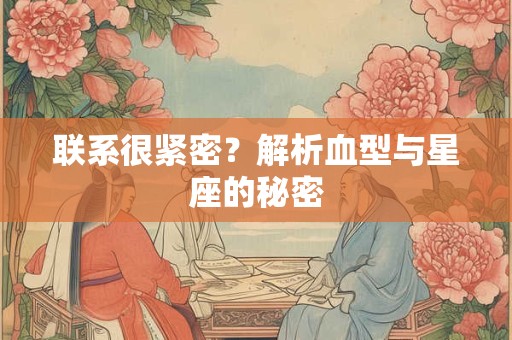 联系很紧密？解析血型与星座的秘密