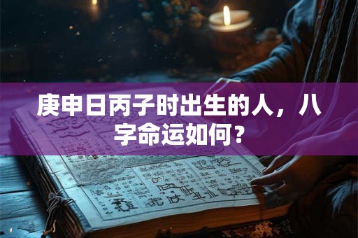 庚申日丙子时出生的人，八字命运如何？