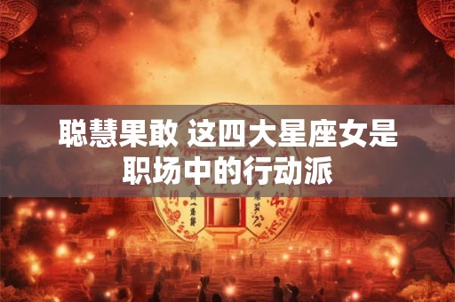 聪慧果敢 这四大星座女是职场中的行动派