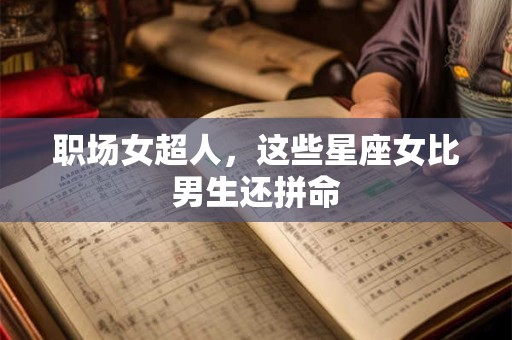 职场女超人，这些星座女比男生还拼命