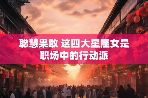 聪慧果敢 这四大星座女是职场中的行动派