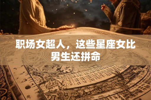职场女超人，这些星座女比男生还拼命