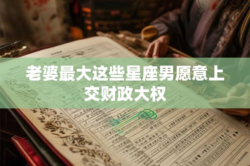老婆最大这些星座男愿意上交财政大权