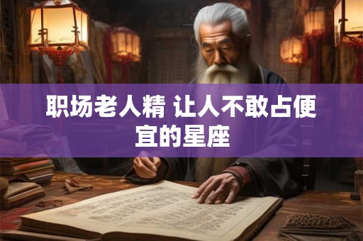职场老人精 让人不敢占便宜的星座