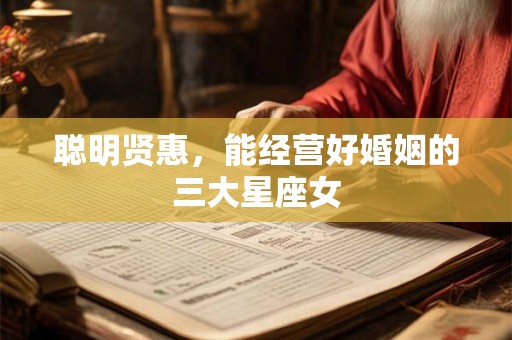 聪明贤惠，能经营好婚姻的三大星座女