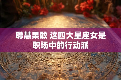 聪慧果敢 这四大星座女是职场中的行动派
