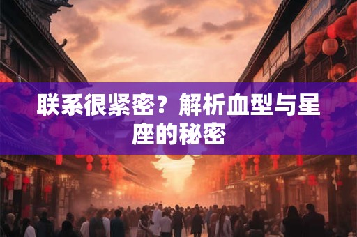 联系很紧密？解析血型与星座的秘密