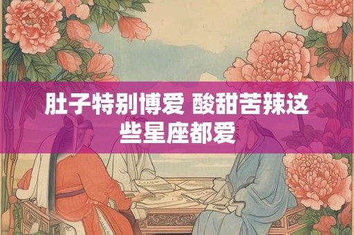 肚子特别博爱 酸甜苦辣这些星座都爱