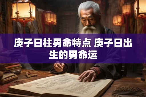 庚子日柱男命特点 庚子日出生的男命运