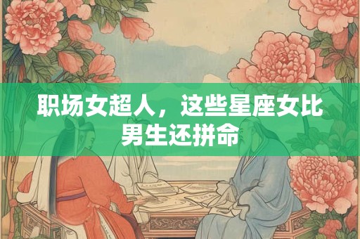 职场女超人，这些星座女比男生还拼命