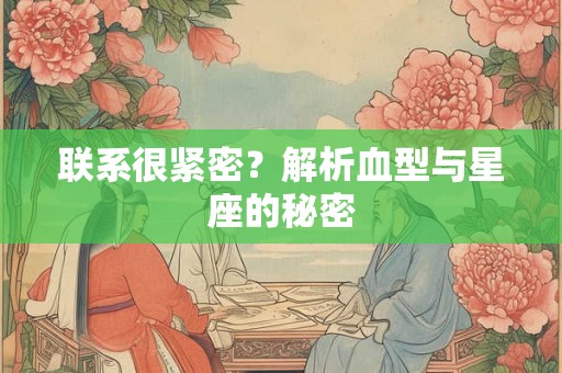 联系很紧密？解析血型与星座的秘密