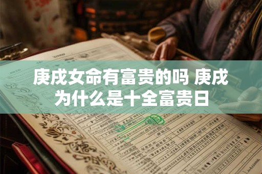详细阅读:庚戌女命有富贵的吗 庚戌为什么是十全富贵日 庚戌女命有富贵的吗 庚戌为什么是十全富贵日