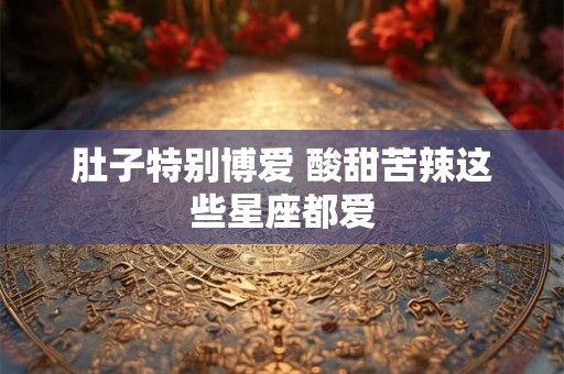 肚子特别博爱 酸甜苦辣这些星座都爱