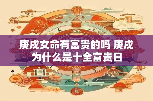 庚戌女命有富贵的吗 庚戌为什么是十全富贵日