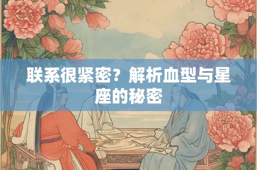 联系很紧密？解析血型与星座的秘密