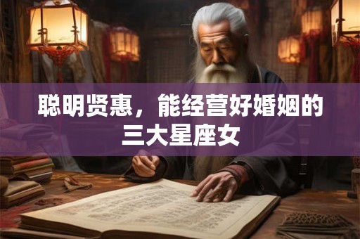 聪明贤惠，能经营好婚姻的三大星座女