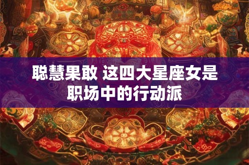 聪慧果敢 这四大星座女是职场中的行动派