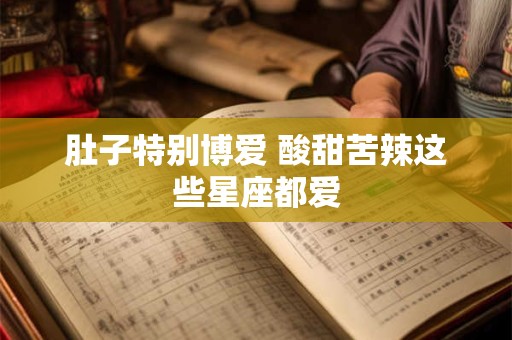 肚子特别博爱 酸甜苦辣这些星座都爱