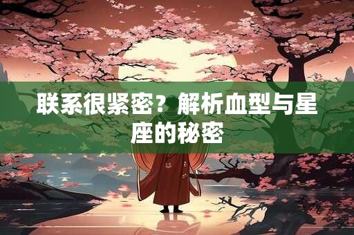 联系很紧密？解析血型与星座的秘密