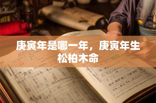 庚寅年是哪一年，庚寅年生松柏木命