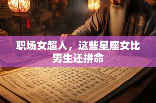 职场女超人，这些星座女比男生还拼命