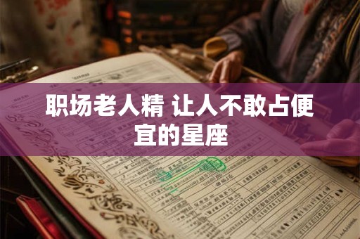 职场老人精 让人不敢占便宜的星座