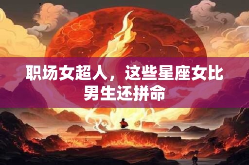 职场女超人，这些星座女比男生还拼命