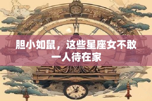 胆小如鼠，这些星座女不敢一人待在家