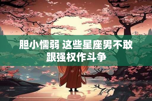 胆小懦弱 这些星座男不敢跟强权作斗争