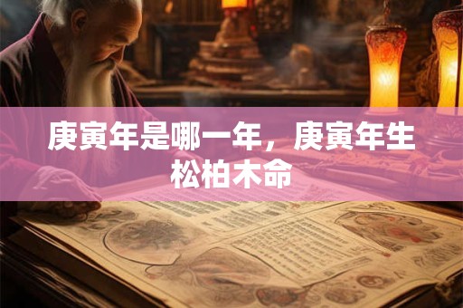 庚寅年是哪一年，庚寅年生松柏木命