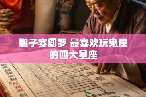 胆子赛阎罗 最喜欢玩鬼屋的四大星座